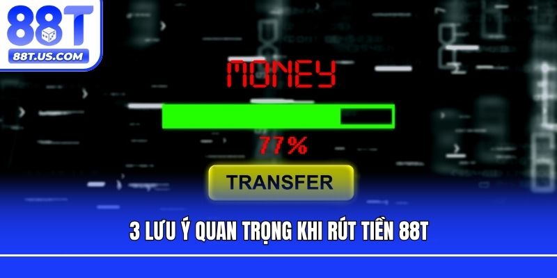 3 lưu ý quan trọng khi rút tiền 88T