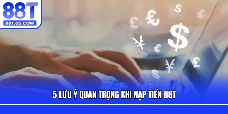 5 lưu ý quan trọng khi nạp tiền 88T