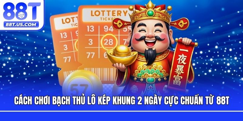 Cách Chơi Bạch Thủ Lô Kép Khung 2 Ngày Cực Chuẩn Từ 88T