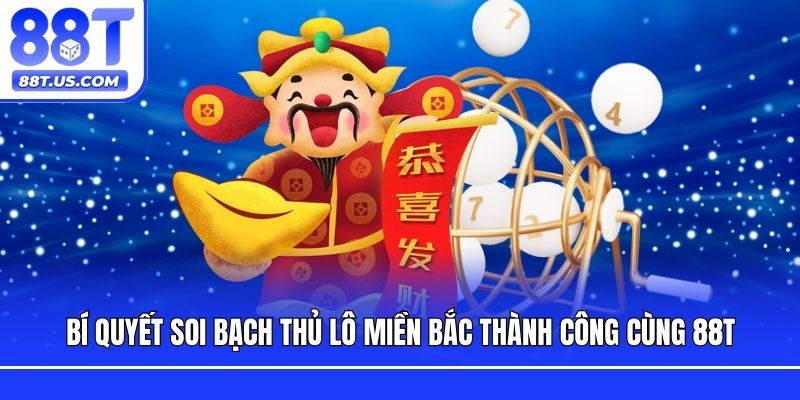 Bí Quyết Soi Bạch Thủ Lô Miền Bắc Thành Công Cùng 88T
