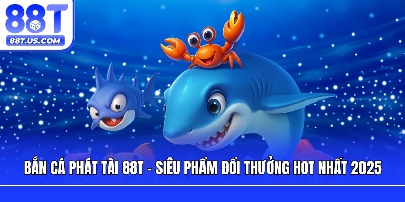 Bắn Cá Phát Tài 88T - Siêu Phẩm Đổi Thưởng Hot Nhất 2025