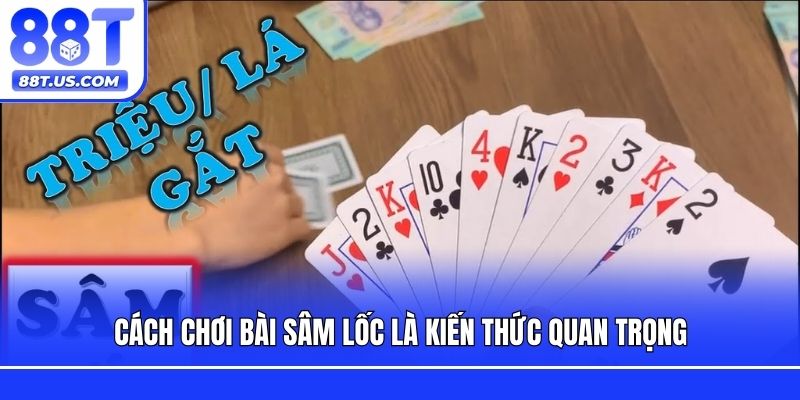 Cách chơi bài sâm lốc là kiến thức quan trọng