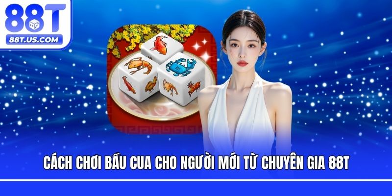 Cách Chơi Bầu Cua Cho Người Mới Từ Chuyên Gia 88T