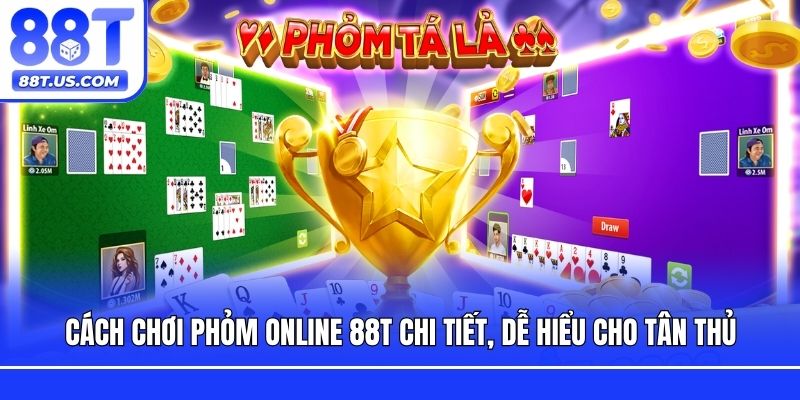 Cách Chơi Phỏm Online 88T Chi Tiết, Dễ Hiểu Cho Tân Thủ