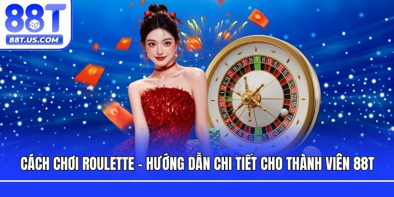 Cách Chơi Roulette - Hướng Dẫn Chi Tiết Cho Thành Viên 88T