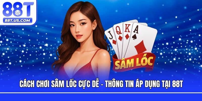 Cách Chơi Sâm Lốc Cực Dễ - Thông Tin Áp Dụng Tại 88T
