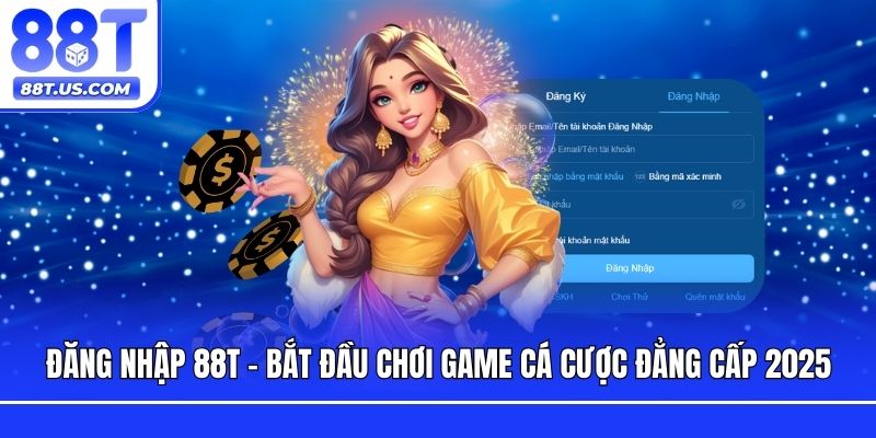 Đăng Nhập 88T - Bắt Đầu Chơi Game Cá Cược Đẳng Cấp 2025