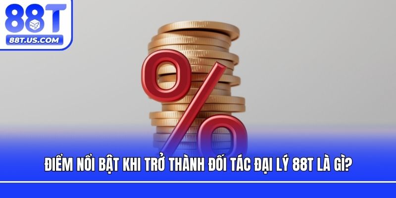 Điểm nổi bật khi trở thành đối tác đại lý 88T là gì?