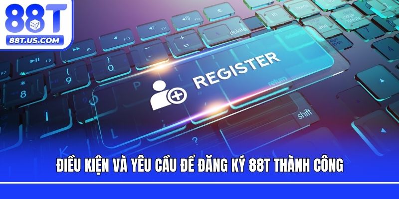 Điều kiện và yêu cầu để đăng ký 88T thành công