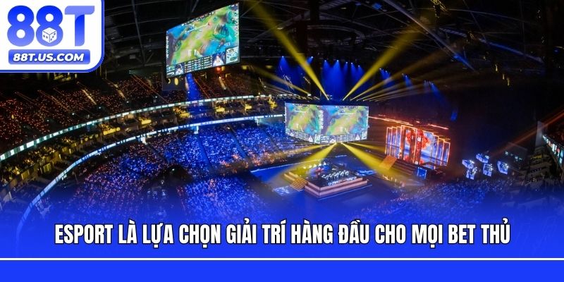 Esport là lựa chọn giải trí hàng đầu cho mọi bet thủ