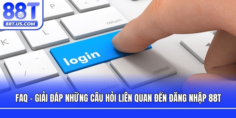 FAQ - Giải đáp những câu hỏi liên quan đến đăng nhập 88T