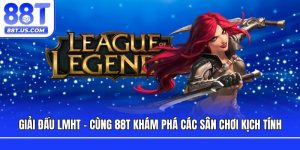 Giải Đấu LMHT - Cùng 88T Khám Phá Các Sân Chơi Kịch Tính