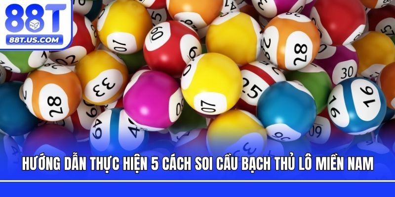 Hướng dẫn thực hiện 5 cách soi cầu bạch thủ lô miền Nam