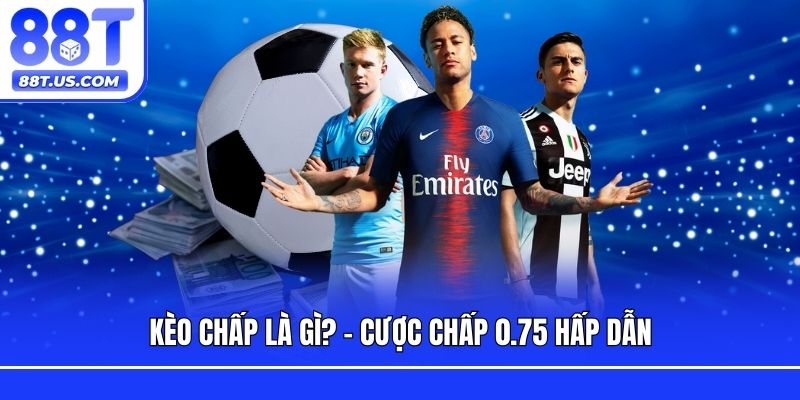 Kèo chấp là gì? - Cược chấp 0.75 hấp dẫn