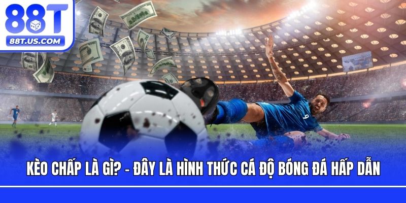 Kèo chấp là gì? - Đây là hình thức cá độ bóng đá hấp dẫn