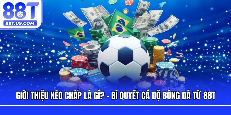 Giới Thiệu Kèo Chấp Là Gì? Bí Quyết Cá Độ Bóng Đá Từ 88T
