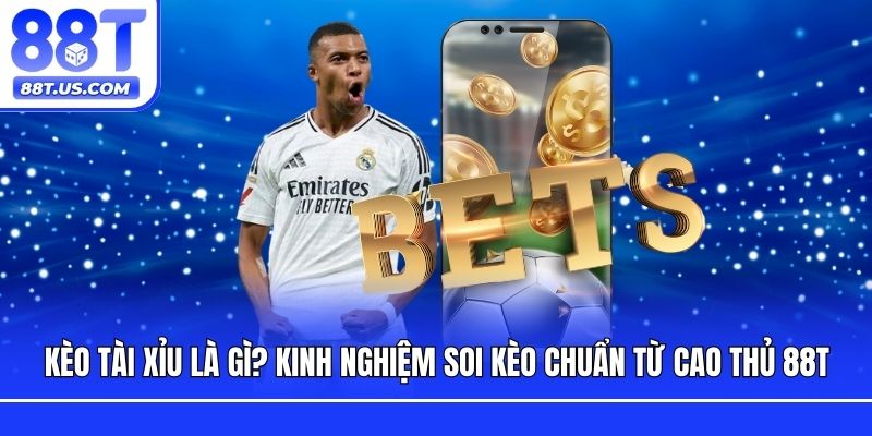 Kèo Tài Xỉu Là Gì? Kinh Nghiệm Soi Kèo Chuẩn Từ Cao Thủ 88T