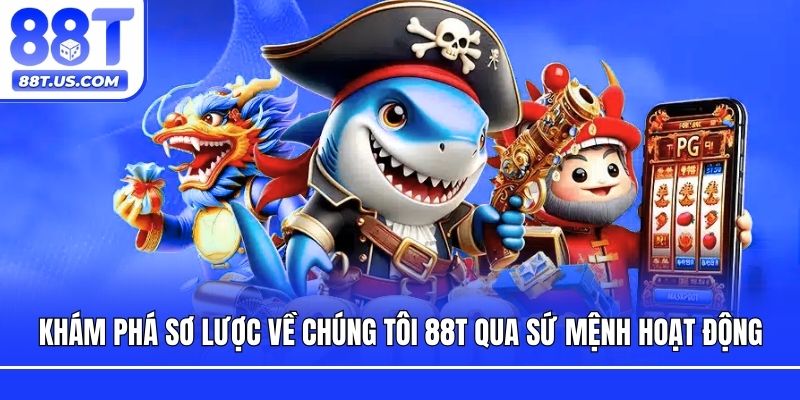 Khám phá sơ lược về chúng tôi 88T qua sứ mệnh hoạt động