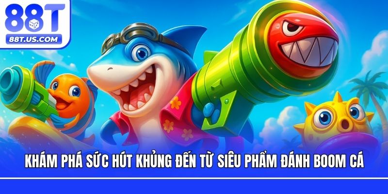 Khám phá sức hút khủng đến từ siêu phẩm Đánh boom cá