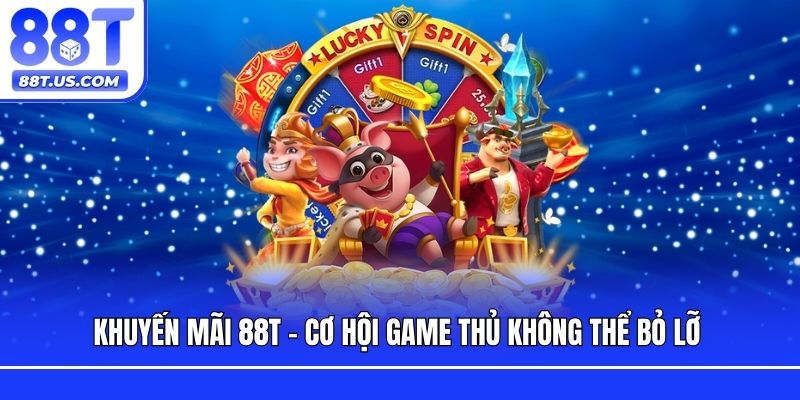Khuyến mãi 88T - Cơ hội game thủ không thể bỏ lỡ 