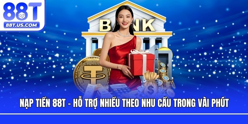 Nạp Tiền 88T - Hỗ Trợ Nhiều Theo Nhu Cầu Trong Vài Phút