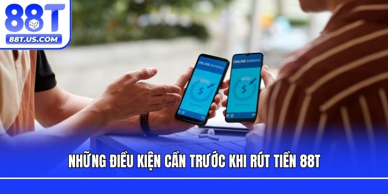 Những điều kiện cần trước khi rút tiền 88T
