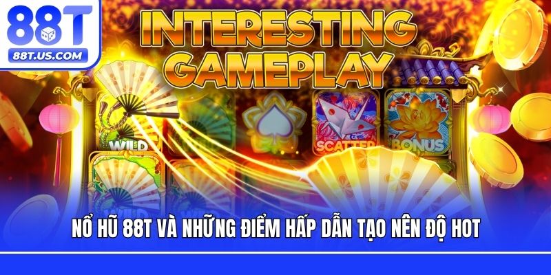 Nổ hũ 88T và những điểm hấp dẫn tạo nên độ hot