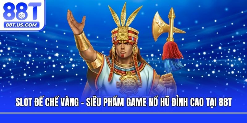 Slot Đế Chế Vàng - Siêu Phẩm Game Nổ Hũ Đỉnh Cao Tại 88T