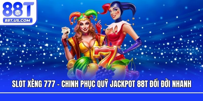 Slot Xèng 777 - Chinh Phục Quỹ Jackpot 88T Đổi Đời Nhanh