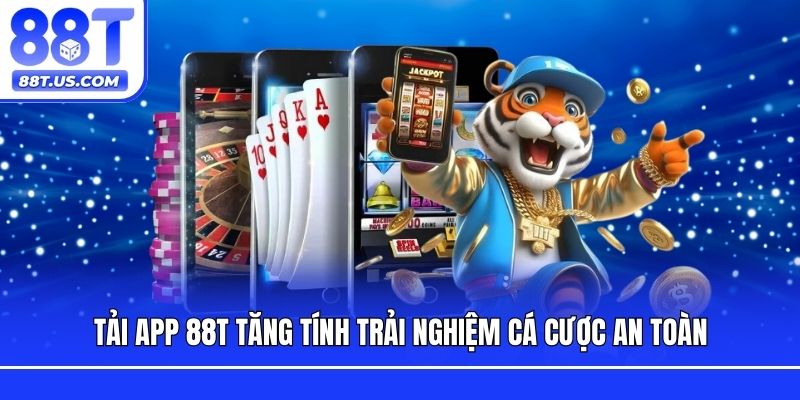 Tải app 88T tăng tính trải nghiệm cá cược an toàn