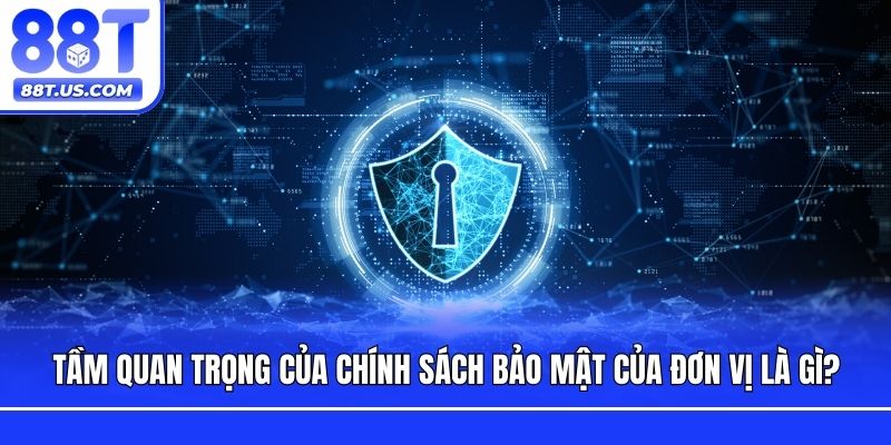 Tầm quan trọng của chính sách bảo mật của đơn vị là gì?