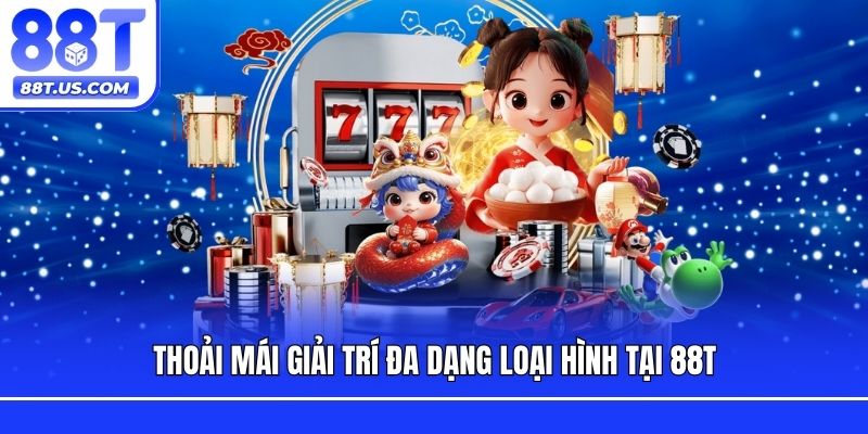 Thoải mái giải trí đa dạng loại hình tại 88T