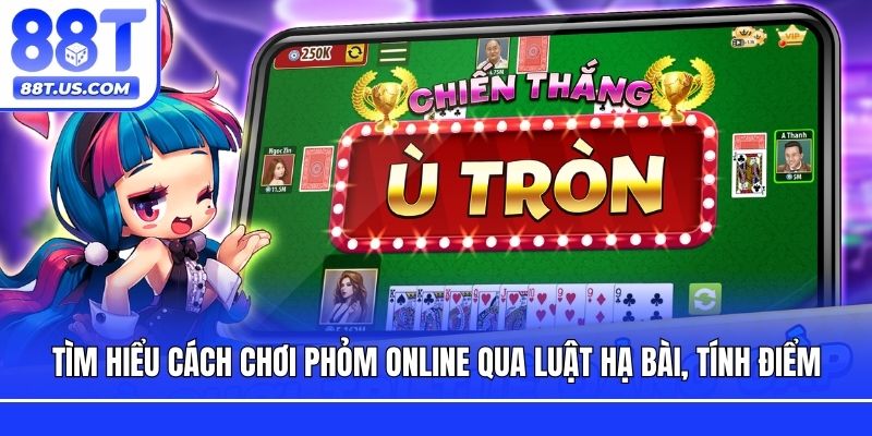 Tìm hiểu cách chơi Phỏm online qua luật hạ bài, tính điểm