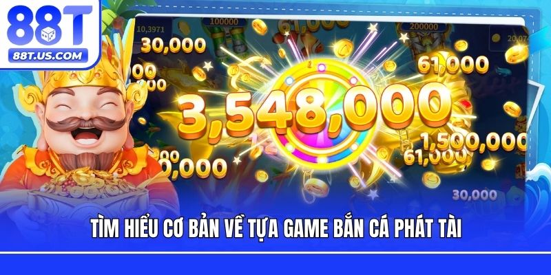 Tìm hiểu cơ bản về tựa game bắn cá phát tài