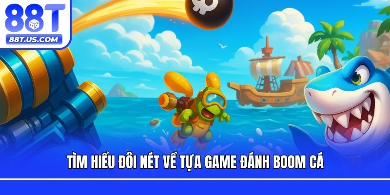 Tìm hiểu đôi nét về tựa game Đánh boom cá