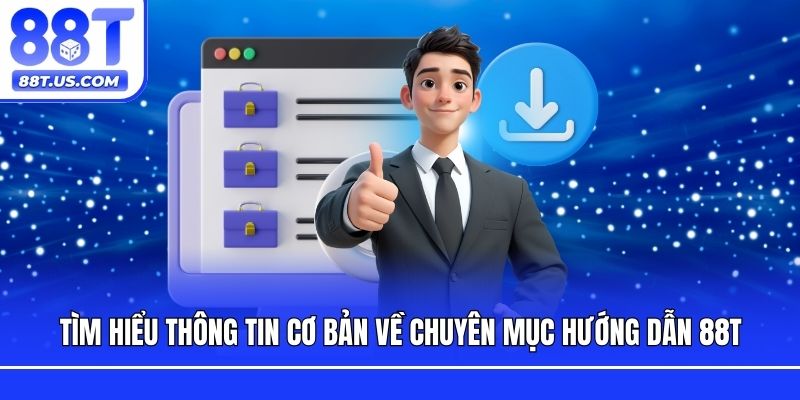 Tìm hiểu thông tin cơ bản về chuyên mục hướng dẫn 88T