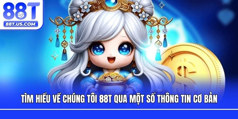 Tìm hiểu về chúng tôi 88T qua một số thông tin cơ bản
