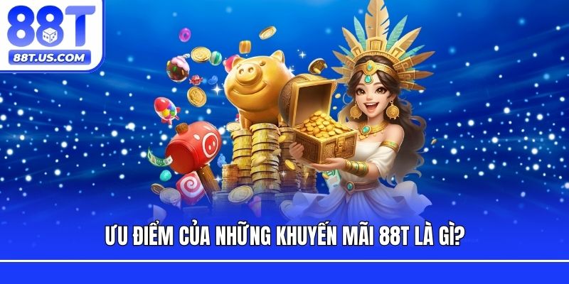 Ưu điểm của những khuyến mãi 88T là gì?
